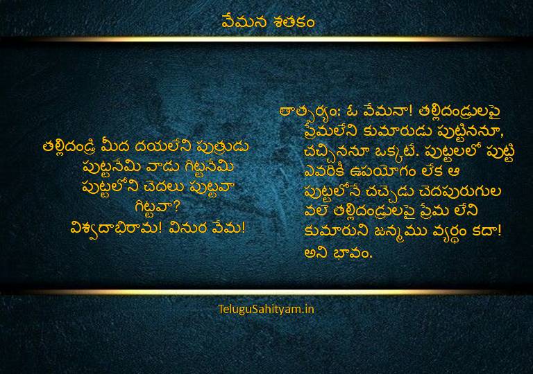 తల్లిదండ్రి మీద దయలేని పుత్రుడుపుట్టనేమి వాడు గిట్టనేమిపుట్టలోని చెదలు పుట్టవా గిట్టవా?విశ్వదాభిరామ! వినుర వేమ!